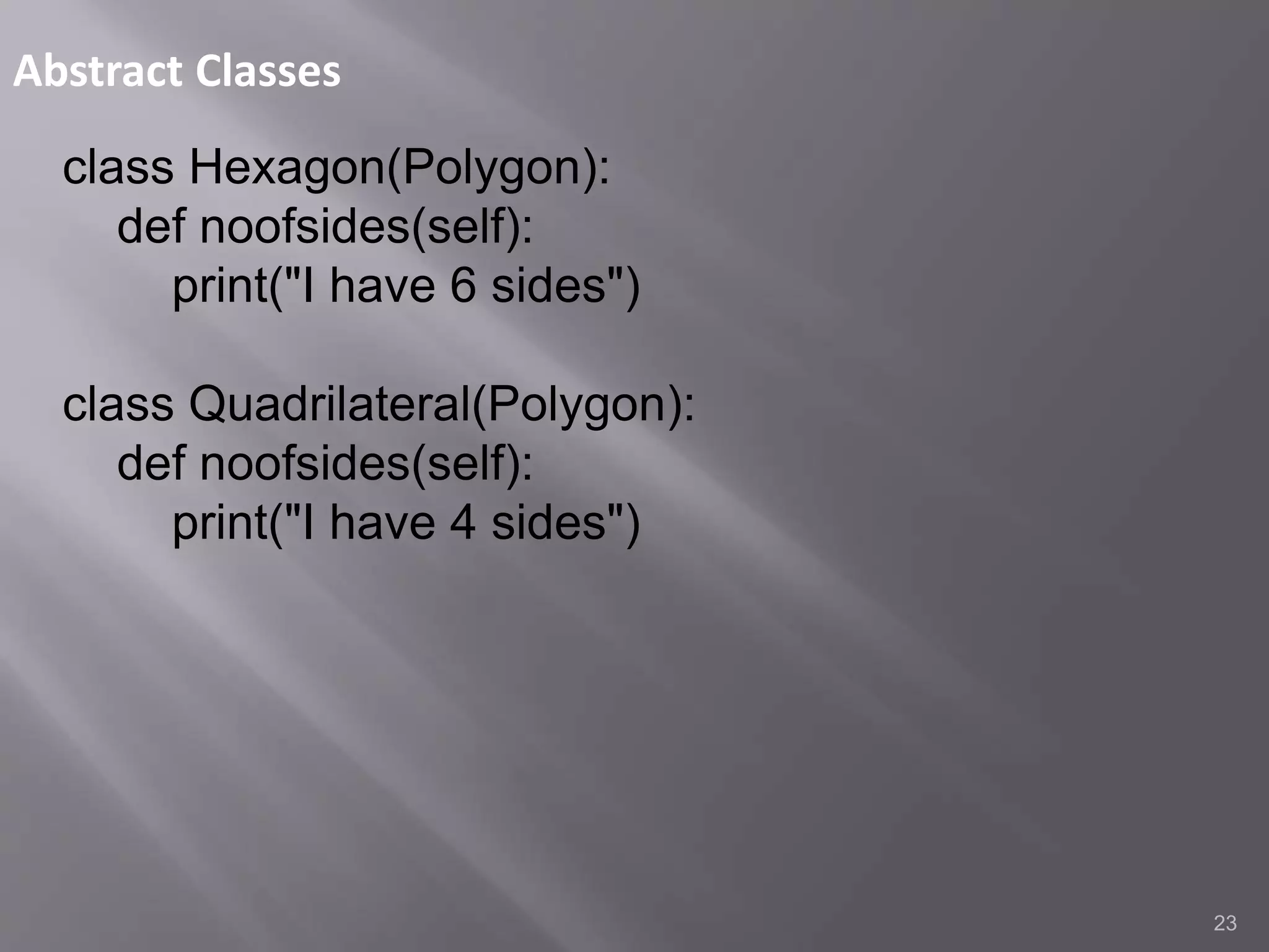 Abstract Classes
23
class Hexagon(Polygon):
def noofsides(self):
print("I have 6 sides")
class Quadrilateral(Polygon):
def noofsides(self):
print("I have 4 sides")
 