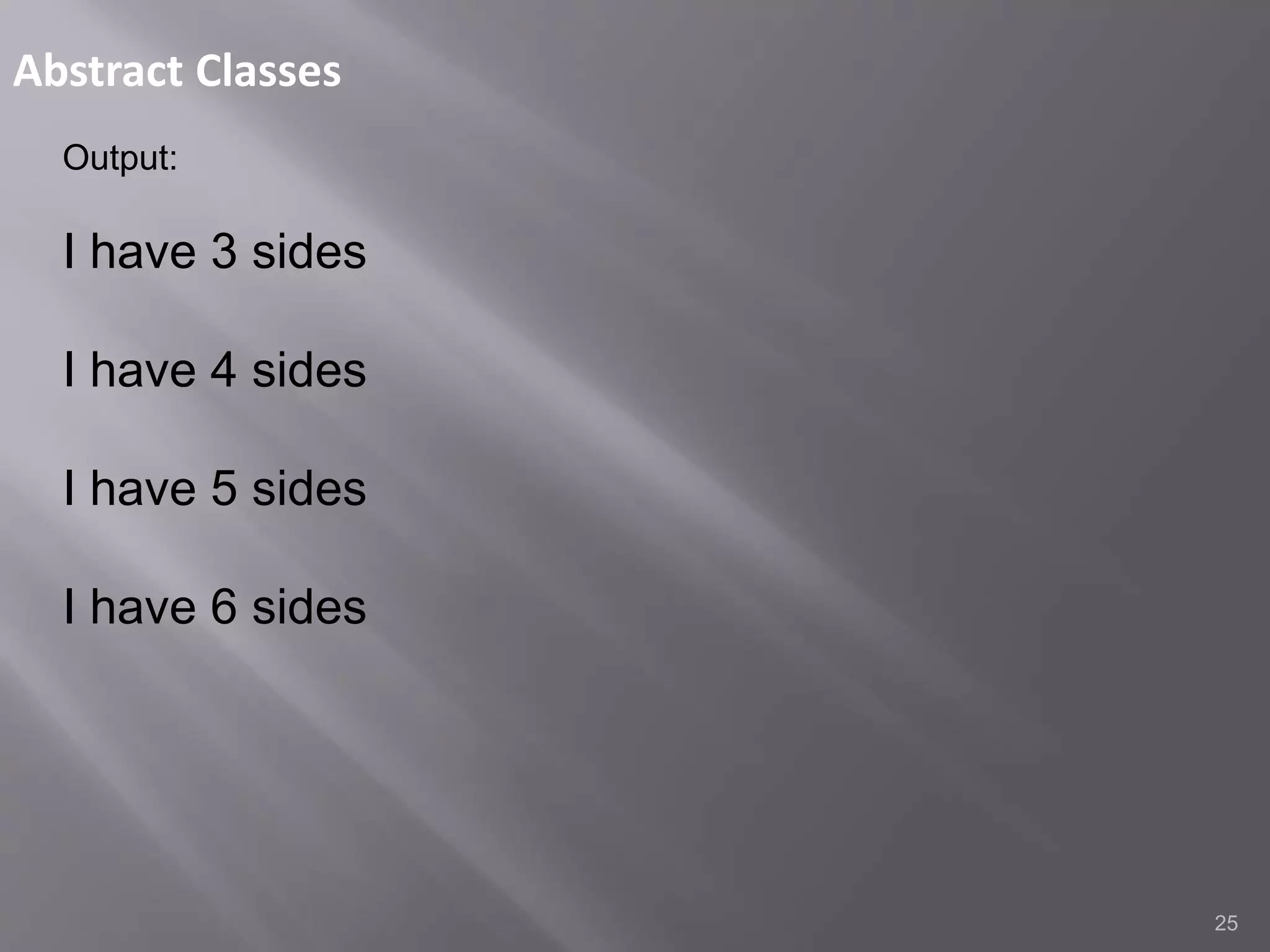 Abstract Classes
25
Output:
I have 3 sides
I have 4 sides
I have 5 sides
I have 6 sides
 