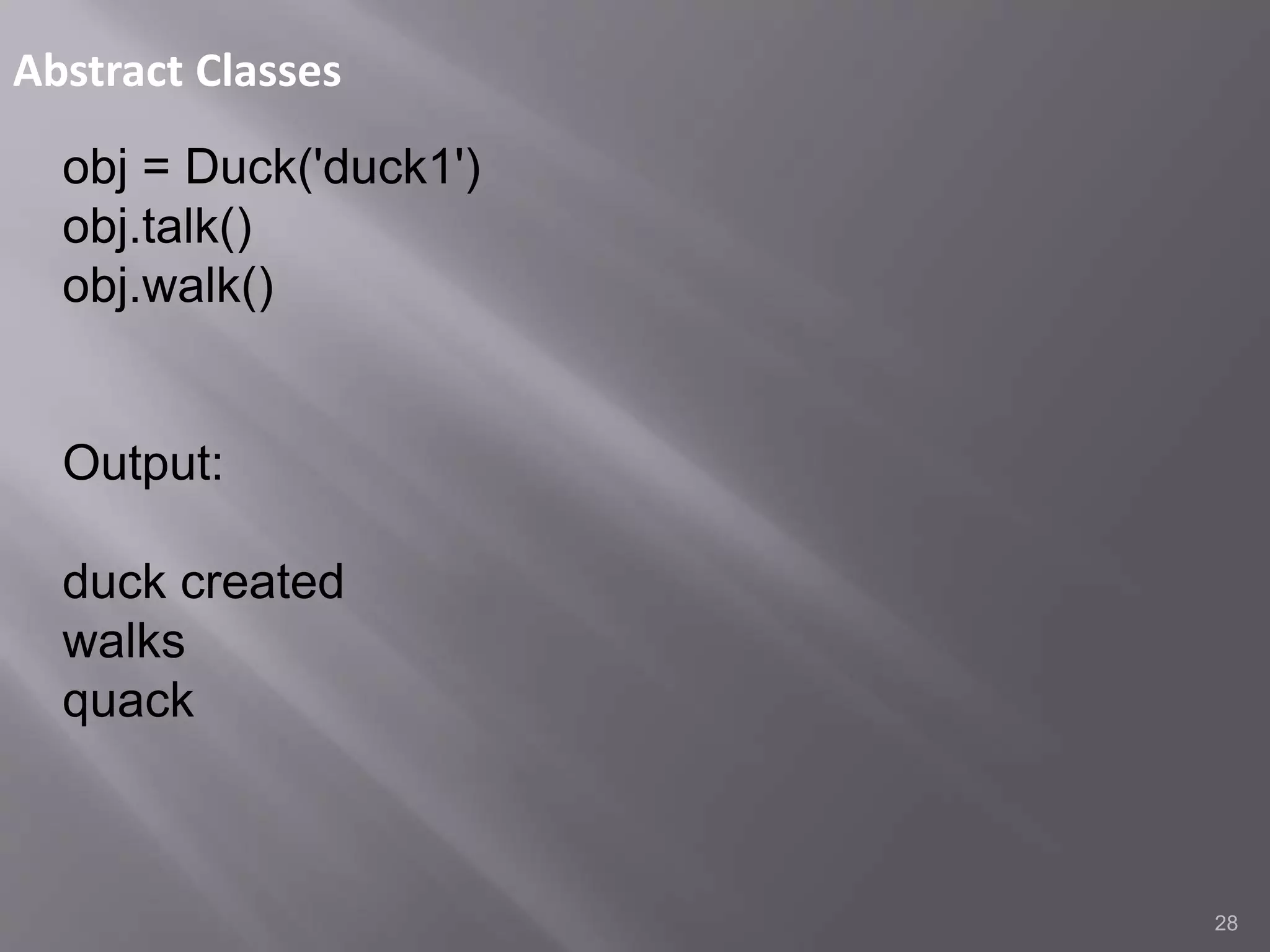 Abstract Classes
28
obj = Duck('duck1')
obj.talk()
obj.walk()
Output:
duck created
walks
quack
 