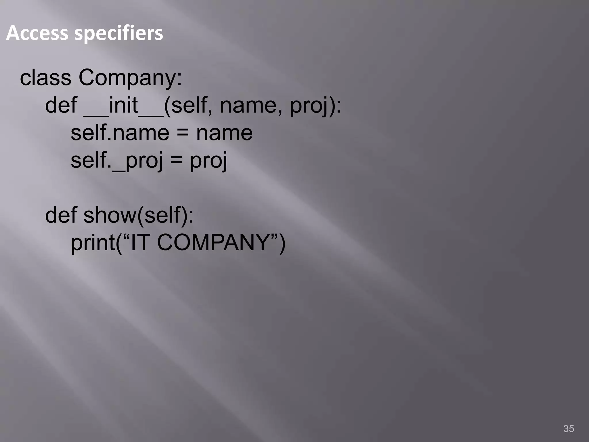 Access specifiers
35
class Company:
def __init__(self, name, proj):
self.name = name
self._proj = proj
def show(self):
print(“IT COMPANY”)
 
