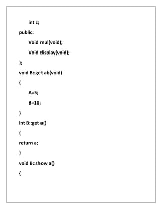 int c;
public:
Void mul(void);
Void display(void);
};
void B::get ab(void)
{
A=5;
B=10;
}
int B::get a()
{
return a;
}
void B::show a()
{
 