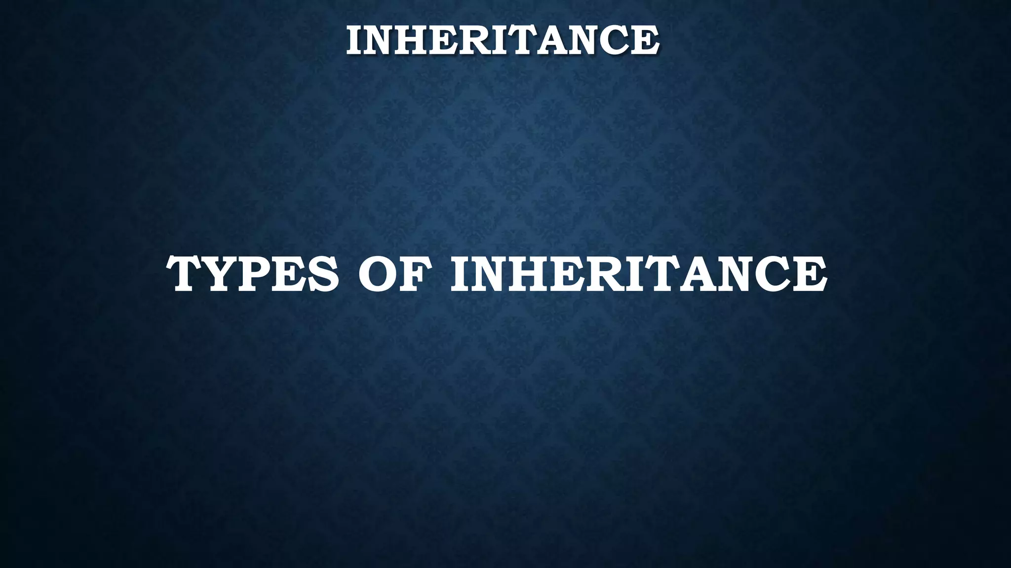 INHERITANCE
TYPES OF INHERITANCE
 