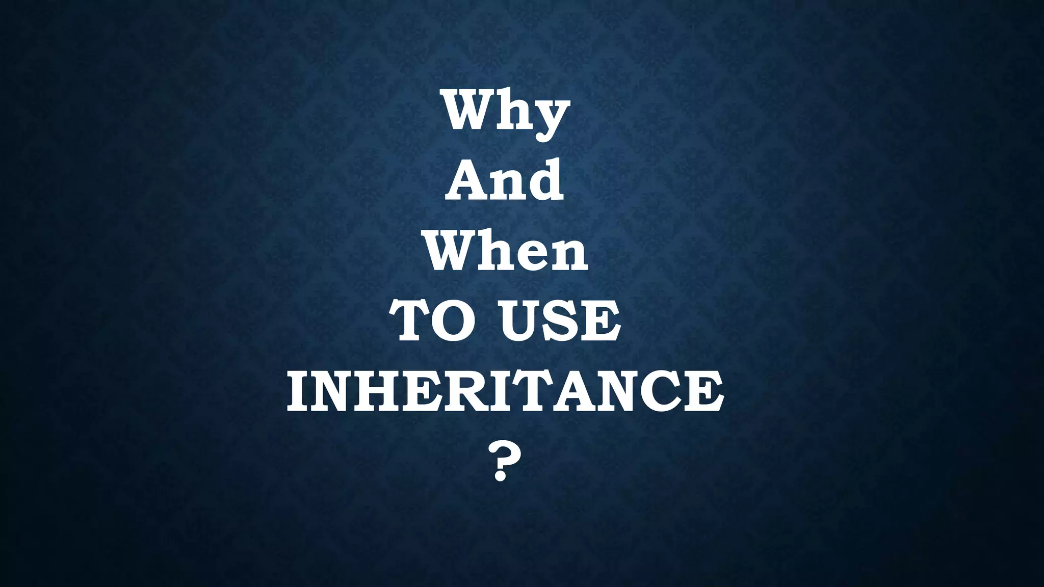 Why
And
When
TO USE
INHERITANCE
?
 