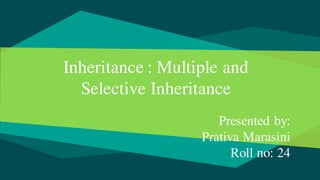 Inheritance : Multiple and
Selective Inheritance
Presented by:
Prativa Marasini
Roll no: 24
 