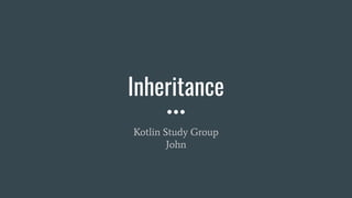 Inheritance
Kotlin Study Group
John
 