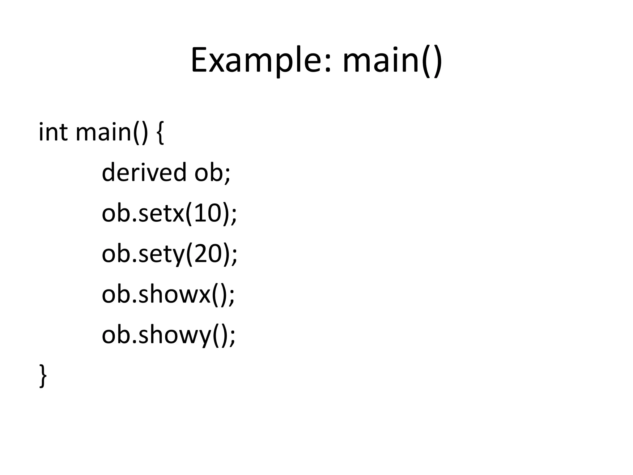Example: main()
int main() {
derived ob;
ob.setx(10);
ob.sety(20);
ob.showx();
ob.showy();
}
 