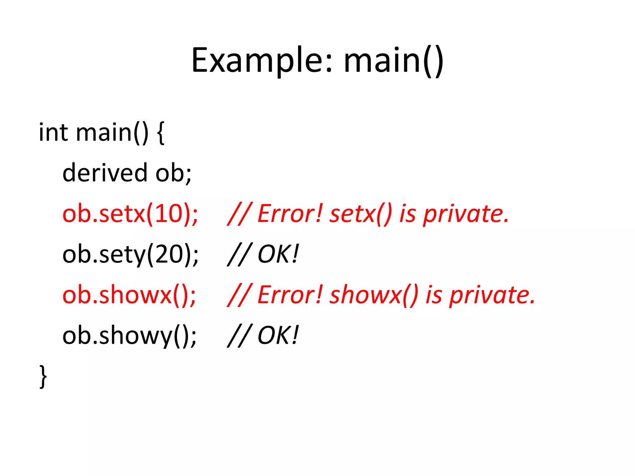 Example: main()
int main() {
derived ob;
ob.setx(10); // Error! setx() is private.
ob.sety(20); // OK!
ob.showx(); // Error! showx() is private.
ob.showy(); // OK!
}
 