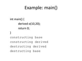 Example: main()
int main() {
derived o(10,20);
return 0;
}
constructing base
constructing derived
destructing derived
destructing base
 