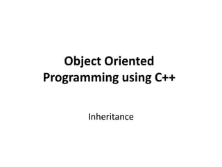 Object Oriented
Programming using C++
Inheritance
 