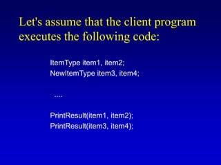 Let's assume that the client program
executes the following code:
ItemType item1, item2;
NewItemType item3, item4;
....
PrintResult(item1, item2);
PrintResult(item3, item4);
 