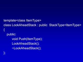 template<class ItemType>
class LookAheadStack : public StackType<ItemType>
{
public:
void Push(ItemType);
LookAheadStack();
~LookAheadStack();
};
 