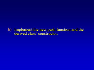 b) Implement the new push function and the
derived class’ constructor.
 
