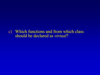 c) Which functions and from which class
should be declared as virtual?
 