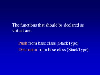 The functions that should be declared as
virtual are:
Push from base class (StackType)
Destructor from base class (StackType)
 