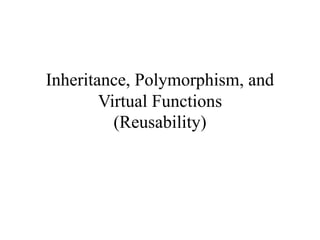 Inheritance, Polymorphism, and
Virtual Functions
(Reusability)
 