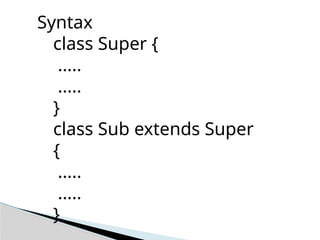 Syntax
class Super {
.....
.....
}
class Sub extends Super
{
.....
.....
}
 