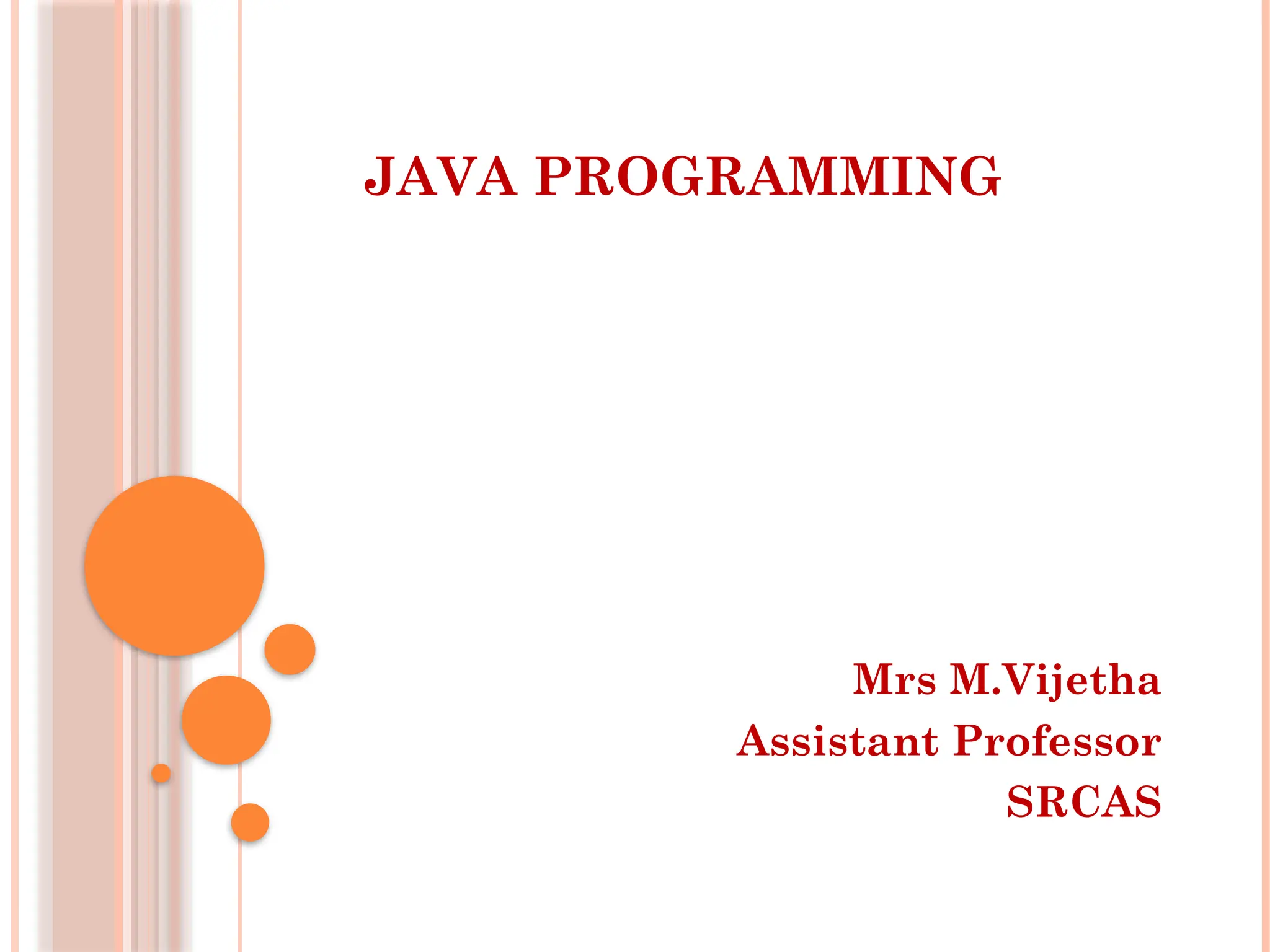 JAVA PROGRAMMING
Mrs M.Vijetha
Assistant Professor
SRCAS
 