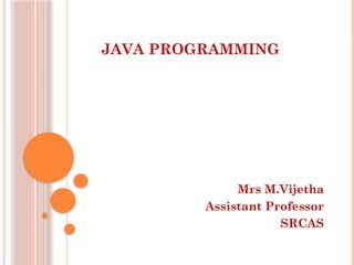 JAVA PROGRAMMING
Mrs M.Vijetha
Assistant Professor
SRCAS
 
