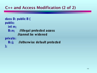 102
C++ and Access Modification (2 of 2)
class D: public B {
public:
int m;
B::n; //illegal protected access
//cannot be widened
private:
B::j; //otherwise default protected
};
 