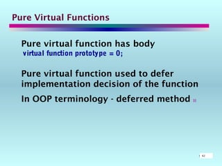 5862
Pure Virtual Functions
Pure virtual function has body
virtual function prototype = 0;
Pure virtual function used to defer
implementation decision of the function
In OOP terminology - deferred method 
 