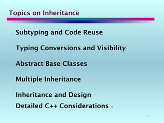 1
Topics on Inheritance
Subtyping and Code Reuse
Typing Conversions and Visibility
Abstract Base Classes
Multiple Inheritance
Inheritance and Design
Detailed C++ Considerations 
 