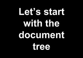 Let’s start
 with the
document
   tree
 
