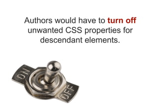 Authors would have to turn off
 unwanted CSS properties for
    descendant elements.
 