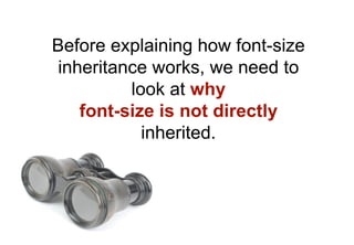 Before explaining how font-size
 inheritance works, we need to
          look at why
    font-size is not directly
       ...