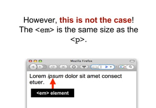 However, this is not the case!
The <em> is the same size as the
              <p>.




    <em> element
 