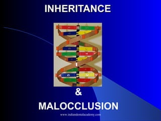 INHERITANCE

&
MALOCCLUSION
www.indiandentalacademy.com

 