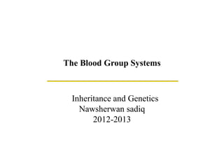The Blood Group Systems



  Inheritance and Genetics
    Nawsherwan sadiq
        2012-2013
 