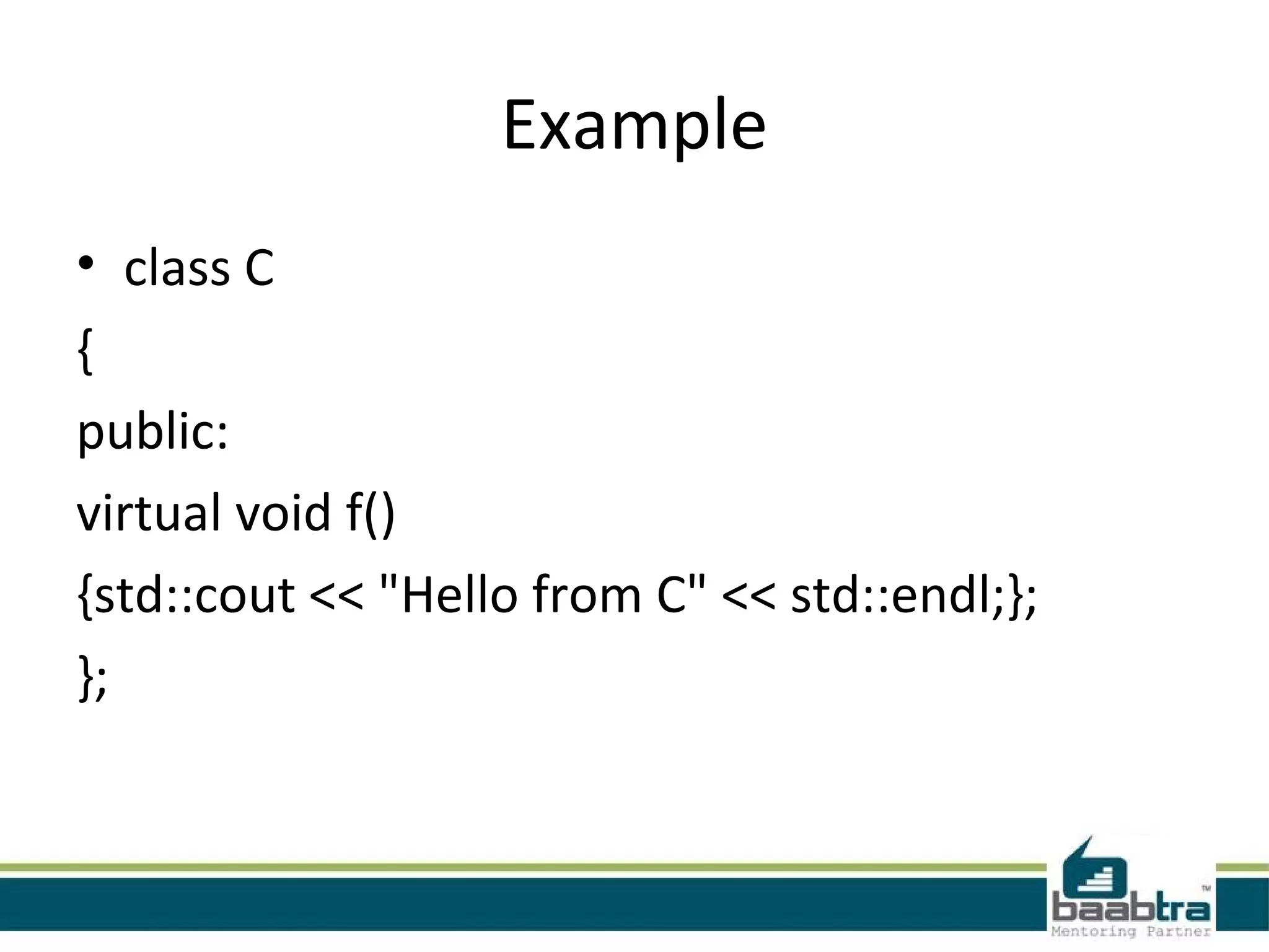 Example
• class C
{
public:
virtual void f()
{std::cout << "Hello from C" << std::endl;};
};
 