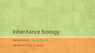 Inheritance biology
PRESENTED BY S . PALANI ANANTH
PRESENTEDTO DR . K .NALINI
 