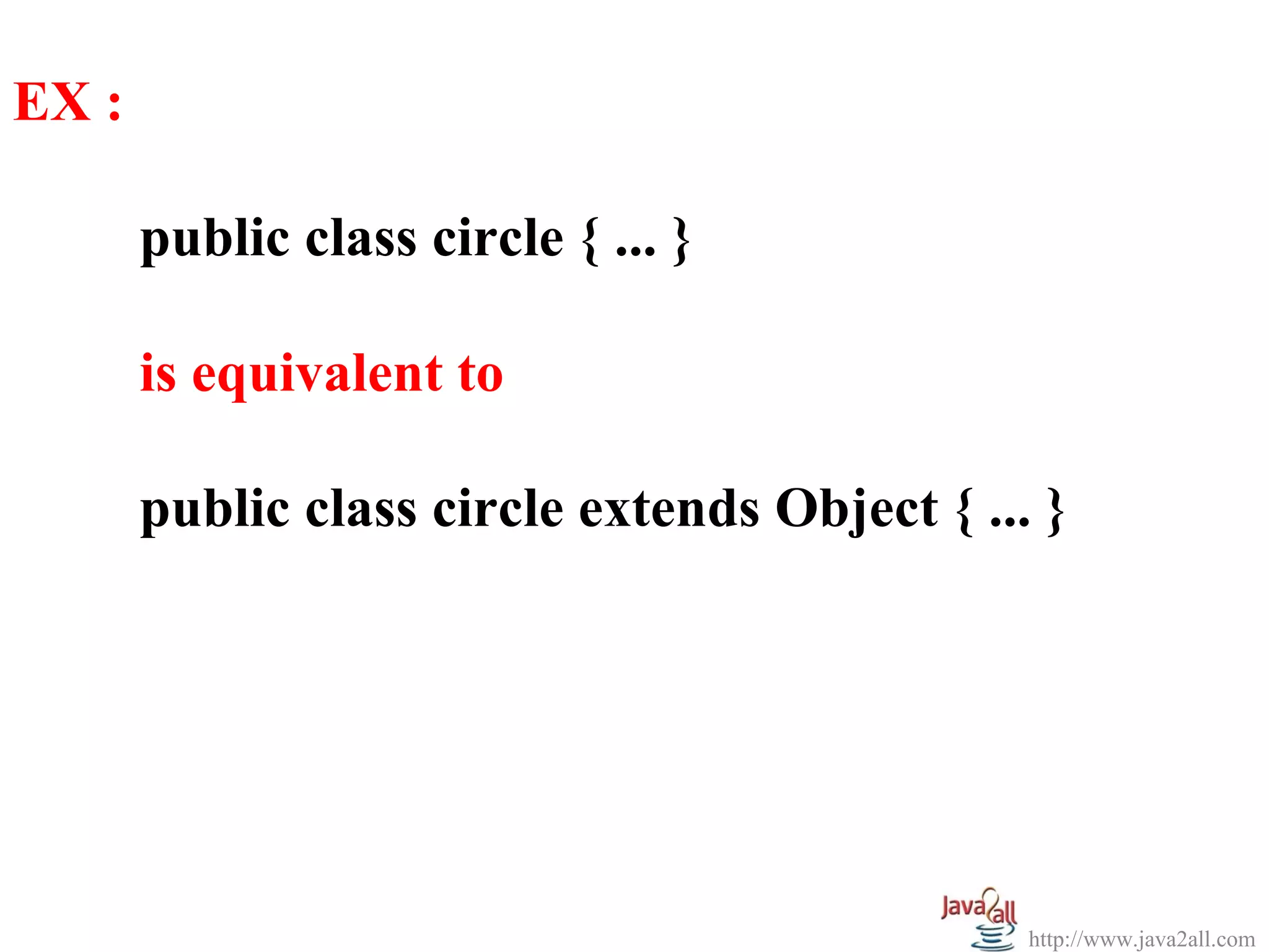 EX :

       public class circle { ... }

       is equivalent to

       public class circle extends Object { ... }




                                               http://www.java2all.com
 