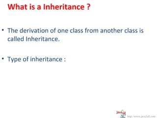 What is a Inheritance ?

• The derivation of one class from another class is
  called Inheritance.

• Type of inheritance :




                                             http://www.java2all.com
 