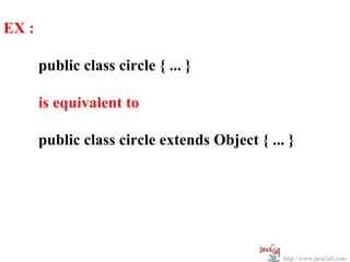 EX :

       public class circle { ... }

       is equivalent to

       public class circle extends Object { ... }




                                               http://www.java2all.com
 