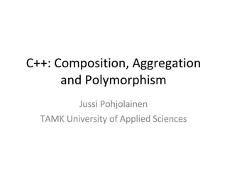 C++: Composition, Aggregation and Polymorphism Jussi Pohjolainen TAMK University of Applied Sciences 