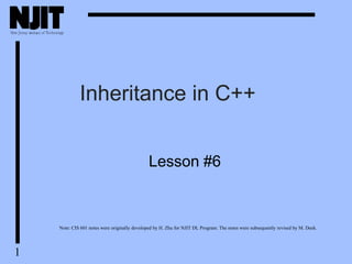 1
Inheritance in C++
Lesson #6
Note: CIS 601 notes were originally developed by H. Zhu for NJIT DL Program. The notes were subsequently revised by M. Deek.
 