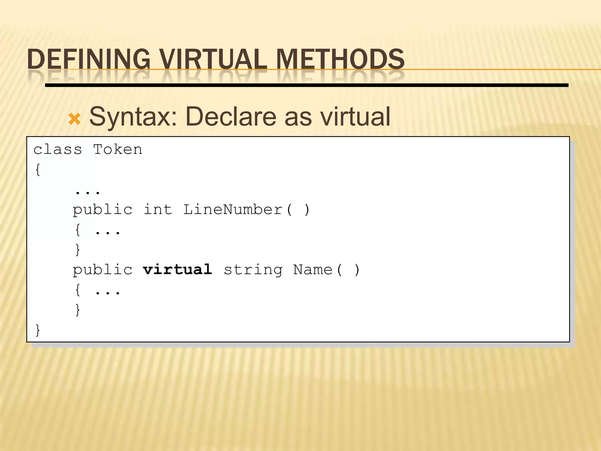 DEFINING VIRTUAL METHODS
      Syntax: Declare as virtual
class Token
{
    ...
    public int LineNumber( )
    { ...
    }
    public virtual string Name( )
    { ...
    }
}     Virtual methods are polymorphic
 