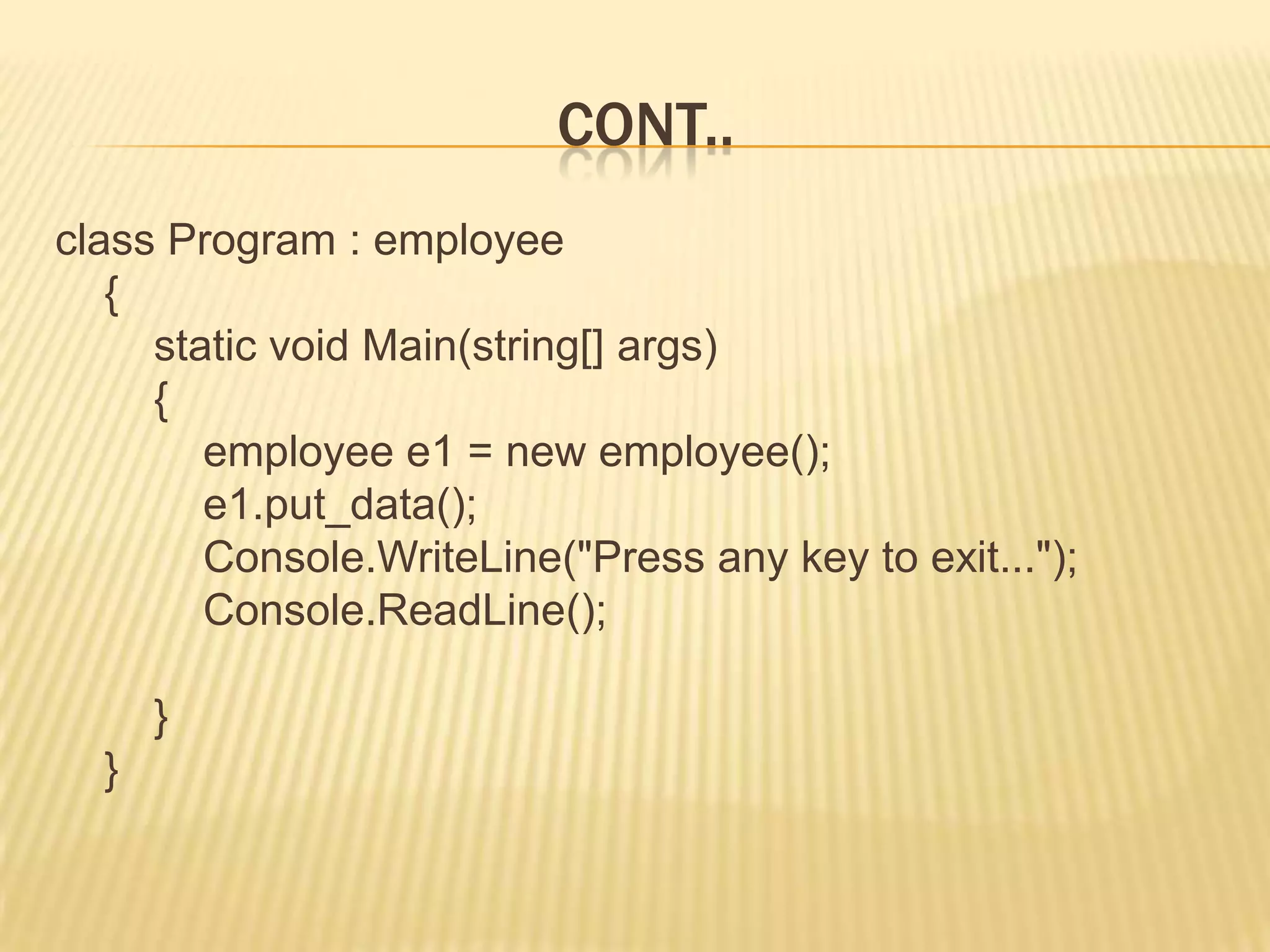 CONT..
class Program : employee
   {
     static void Main(string[] args)
     {
        employee e1 = new employee();
        e1.put_data();
        Console.WriteLine("Press any key to exit...");
        Console.ReadLine();

      }
  }
 