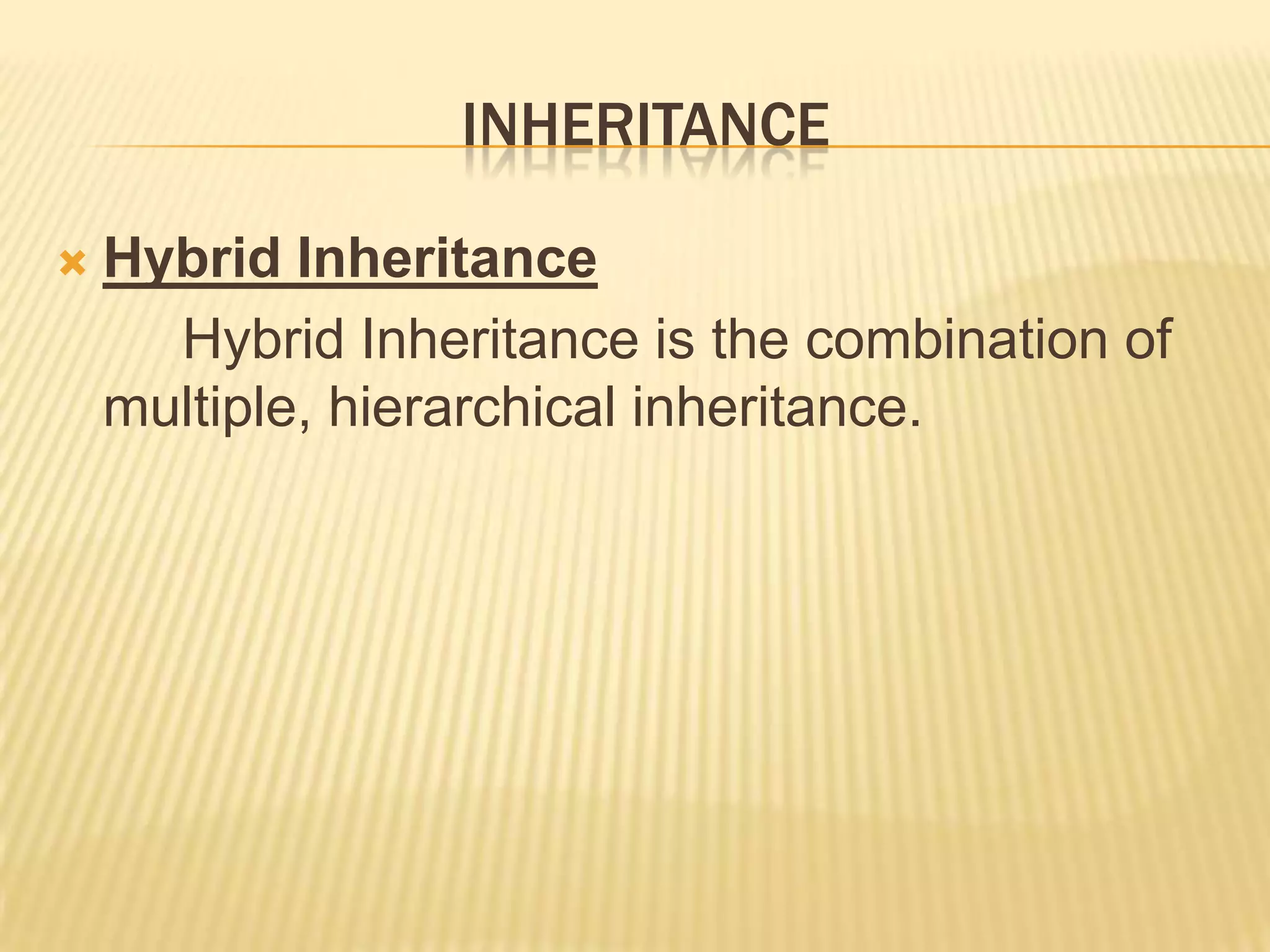 INHERITANCE

   Hybrid Inheritance
      Hybrid Inheritance is the combination of
    multiple, hierarchical inheritance.
 