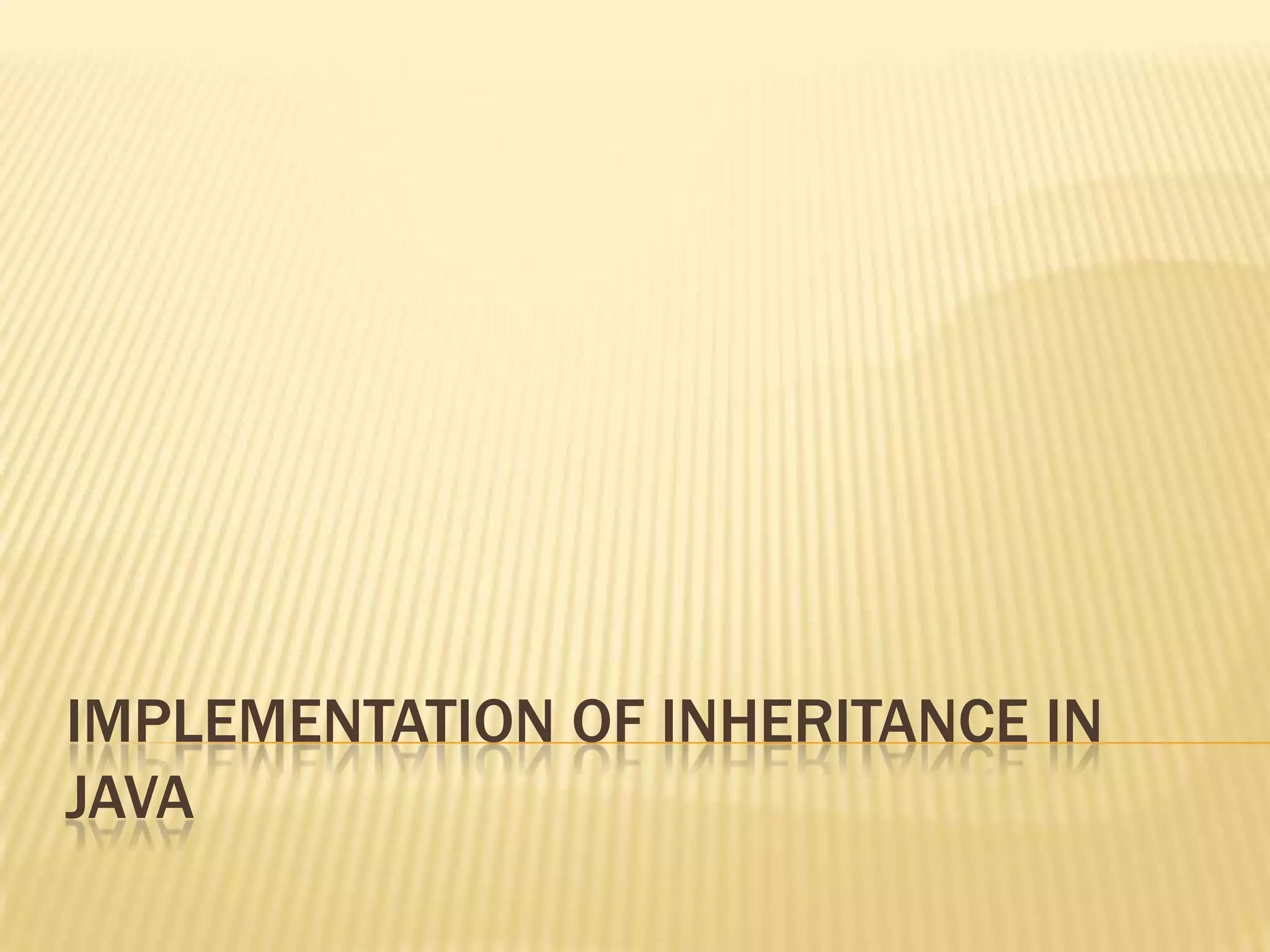 IMPLEMENTATION OF INHERITANCE IN
JAVA
 