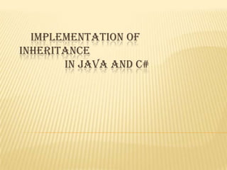 IMPLEMENTATION OF
INHERITANCE
       IN JAVA AND C#
 