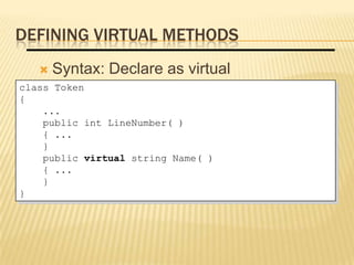DEFINING VIRTUAL METHODS
      Syntax: Declare as virtual
class Token
{
    ...
    public int LineNumber( )
    { ...
    }
    public virtual string Name( )
    { ...
    }
}     Virtual methods are polymorphic
 