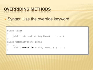 OVERRIDING METHODS

   Syntax: Use the override keyword

    class Token
    {   ...
        public virtual string Name( ) { ... }
    }
    class CommentToken: Token
    {   ...
        public override string Name( ) { ... }
    }
 