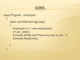 CONT..
class Program : employee
   {
     static void Main(string[] args)
     {
        employee e1 = new employee();
        e1.put_data();
        Console.WriteLine("Press any key to exit...");
        Console.ReadLine();

      }
  }
 