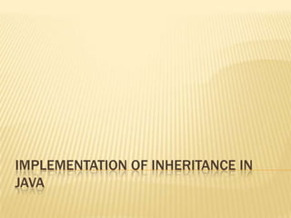 IMPLEMENTATION OF INHERITANCE IN
JAVA
 
