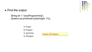 ⚫ Find the output
String str = "JavaProgramming";
System.out.println(str.substring(4, 11));
A. Progra
B. Program
C. gramming
D. aProgram
Answer: B) Program
 