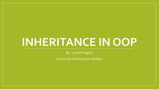 INHERITANCE IN OOP
By : Laraib Asghar
University of Education Multan
 