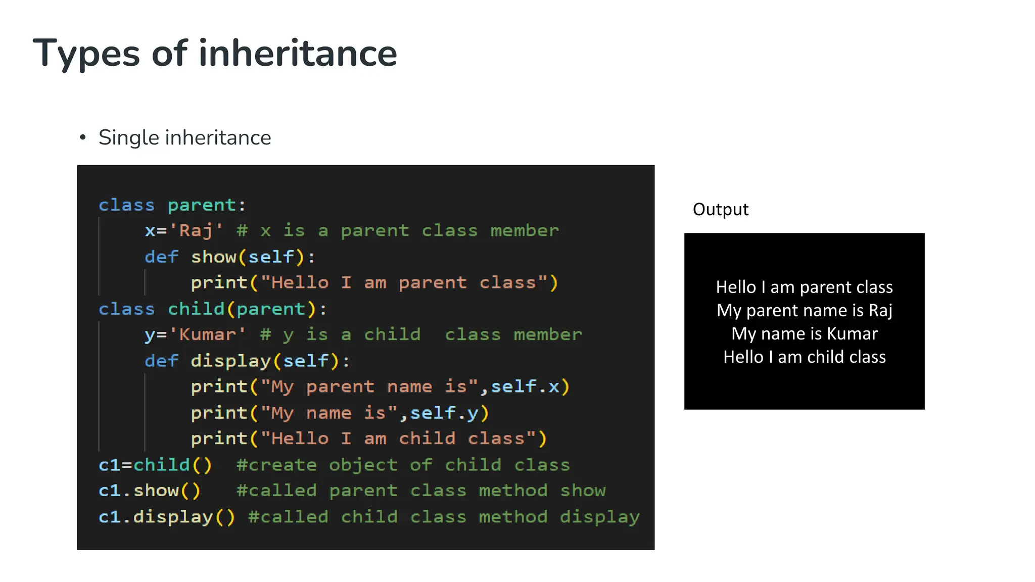 Types of inheritance
• Single inheritance
Hello I am parent class
My parent name is Raj
My name is Kumar
Hello I am child class
Output
 
